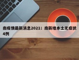 南疫情最新消息2021；南新增本土无症状4例