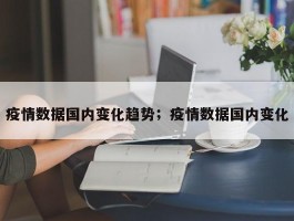 疫情数据国内变化趋势；疫情数据国内变化