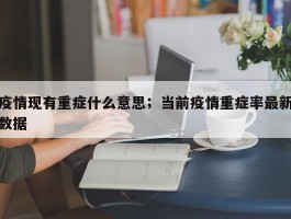 疫情现有重症什么意思；当前疫情重症率最新数据