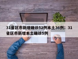 31省区市新增确诊52例本土36例；31省区市新增本土确诊5例
