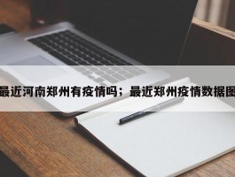 最近河南郑州有疫情吗；最近郑州疫情数据图