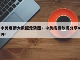 中美疫情大数据走势图；中美疫情数据分享app