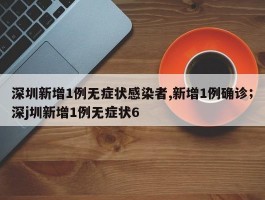 深圳新增1例无症状感染者,新增1例确诊；深j圳新增1例无症状6