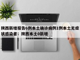 陕西新增报告6例本土确诊病例1例本土无症状感染者；陕西本土0新增
