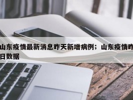 山东疫情最新消息昨天新增病例；山东疫情昨日数据