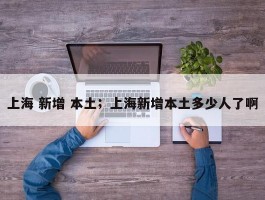 上海 新增 本土；上海新增本土多少人了啊