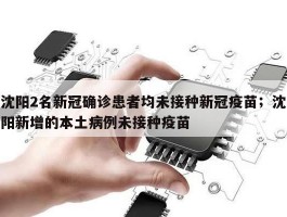 沈阳2名新冠确诊患者均未接种新冠疫苗；沈阳新增的本土病例未接种疫苗