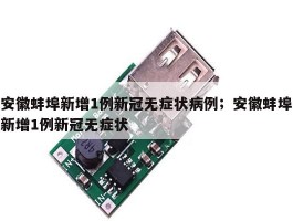 安徽蚌埠新增1例新冠无症状病例；安徽蚌埠新增1例新冠无症状