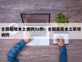 全国新增本土病例52例；全国最新本土新增病例
