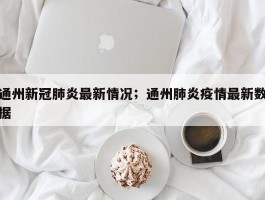 通州新冠肺炎最新情况；通州肺炎疫情最新数据