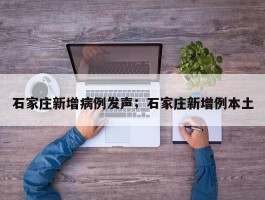 石家庄新增病例发声；石家庄新增例本土