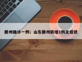 滕州确诊一例；山东滕州新增1例无症状