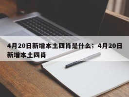 4月20日新增本土四肖是什么；4月20日新增本土四肖