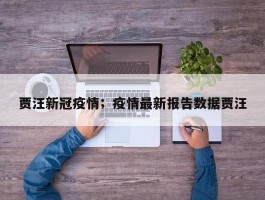 贾汪新冠疫情；疫情最新报告数据贾汪