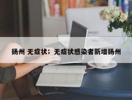 扬州 无症状；无症状感染者新增扬州