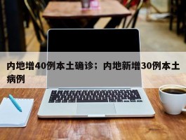 内地增40例本土确诊；内地新增30例本土病例
