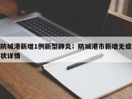 防城港新增1例新型肺炎；防城港市新增无症状详情