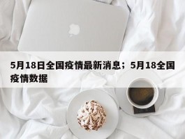 5月18日全国疫情最新消息；5月18全国疫情数据