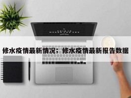 修水疫情最新情况；修水疫情最新报告数据
