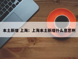 本土新增 上海；上海本土新增什么意思啊