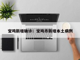 宝鸡新增确诊；宝鸡市新增本土病例