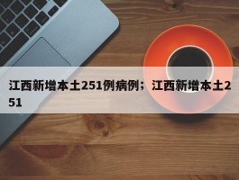 江西新增本土251例病例；江西新增本土251