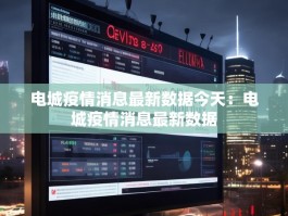 电城疫情消息最新数据今天：电城疫情消息最新数据