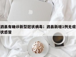 泗县有确诊新型冠状病毒；泗县新增1例无症状感冒