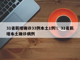 31省新增确诊33例本土1例!；31省新增本土确诊病例