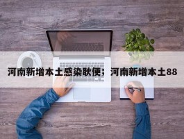 河南新增本土感染耿便；河南新增本土88