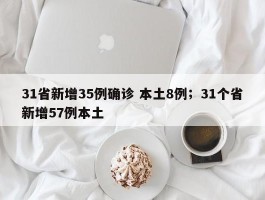 31省新增35例确诊 本土8例；31个省新增57例本土