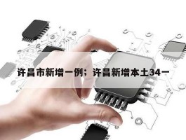 许昌市新增一例；许昌新增本土34一