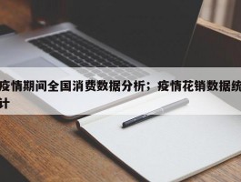 疫情期间全国消费数据分析；疫情花销数据统计