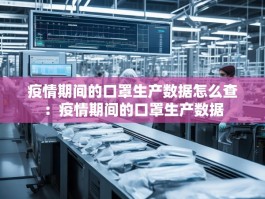 疫情期间的口罩生产数据怎么查：疫情期间的口罩生产数据
