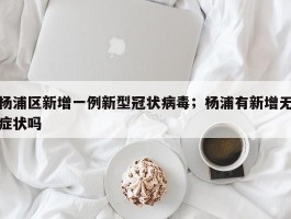 杨浦区新增一例新型冠状病毒；杨浦有新增无症状吗