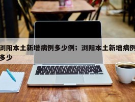 浏阳本土新增病例多少例；浏阳本土新增病例多少