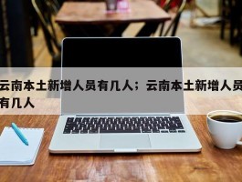 云南本土新增人员有几人；云南本土新增人员有几人