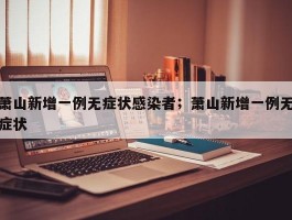 萧山新增一例无症状感染者；萧山新增一例无症状