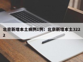 北京新增本土病例1例；北京新增本土3222