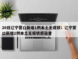 20日辽宁营口新增1例本土无症状；辽宁营口新增1例本土无症状感染者