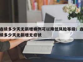 连续多少天无新增病例可以降低风险等级；连续多少天无新增无症状
