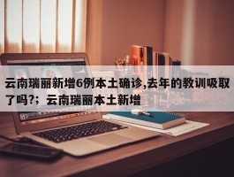 云南瑞丽新增6例本土确诊,去年的教训吸取了吗?；云南瑞丽本土新增