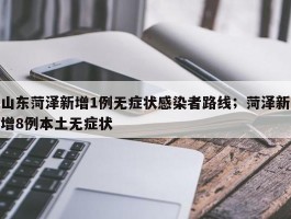 山东菏泽新增1例无症状感染者路线；菏泽新增8例本土无症状