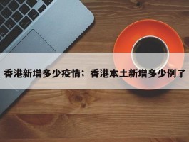 香港新增多少疫情；香港本土新增多少例了