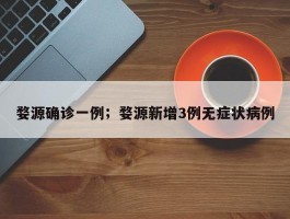 婺源确诊一例；婺源新增3例无症状病例