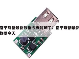 南宁疫情最新数据今天封城了；南宁疫情最新数据今天