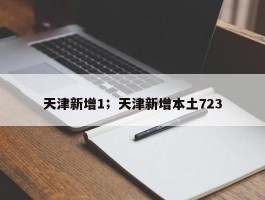 天津新增1；天津新增本土723