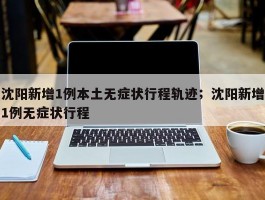 沈阳新增1例本土无症状行程轨迹；沈阳新增1例无症状行程
