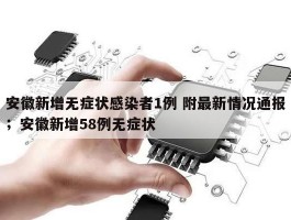安徽新增无症状感染者1例 附最新情况通报；安徽新增58例无症状