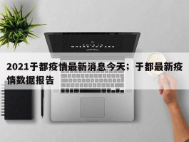 2021于都疫情最新消息今天；于都最新疫情数据报告